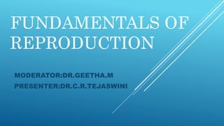 FUNDAMENTALS OF
REPRODUCTION
MODERATOR:DR.GEETHA.M
PRESENTER:DR.C.R.TEJASWINI
 