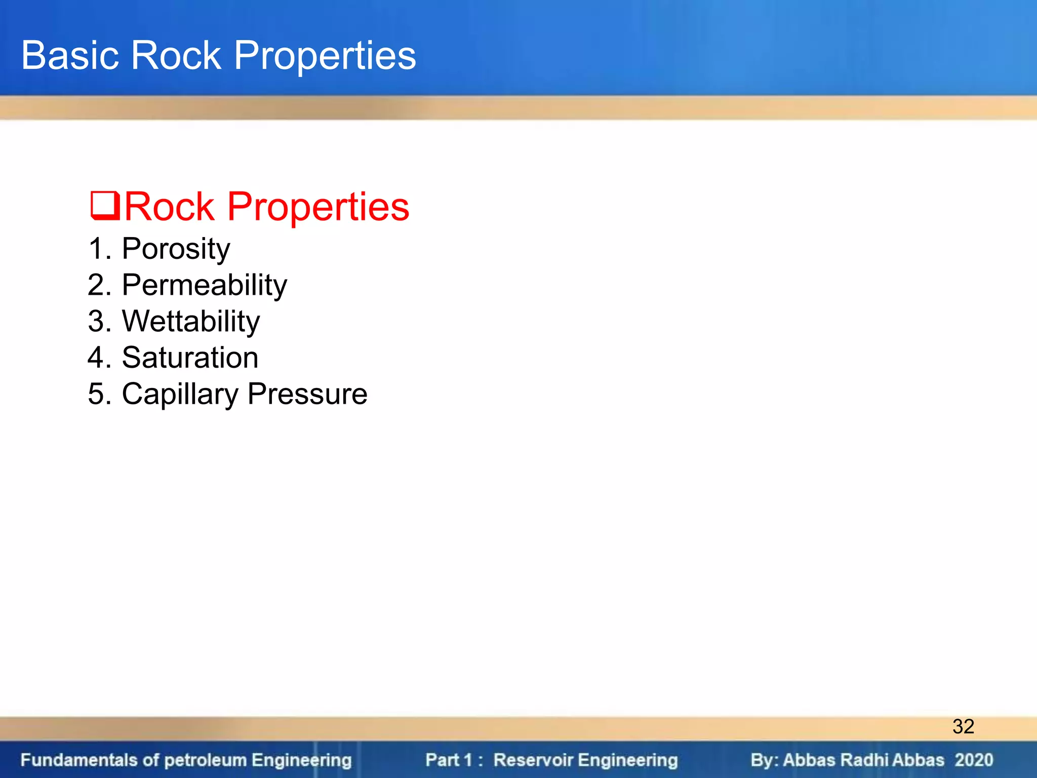 Basic Rock Properties
Rock Properties
1. Porosity
2. Permeability
3. Wettability
4. Saturation
5. Capillary Pressure
32
 