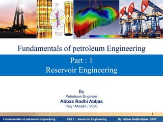 Part : 1
Reservoir Engineering
Fundamentals of petroleum Engineering
By
Petroleum Engineer
Abbas Radhi Abbas
Iraq / Missan / 2020
1
 
