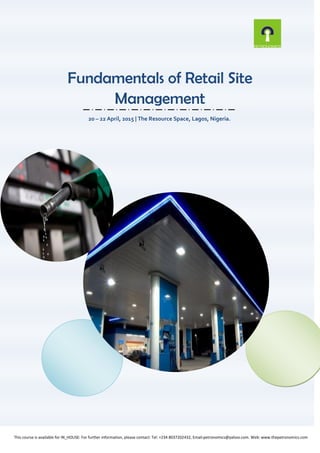 Fundamentals of Retail Site
Management
20 – 22 April, 2015 | The Resource Space, Lagos, Nigeria.
This course is available for IN_HOUSE: For further information, please contact: Tel: +234 8037202432, Email:petronomics@yahoo.com. Web: www.thepetronomics.com
 