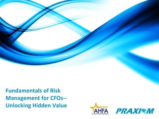 Fundamentals of Risk Management for CFOs--Unlocking Hidden Value 