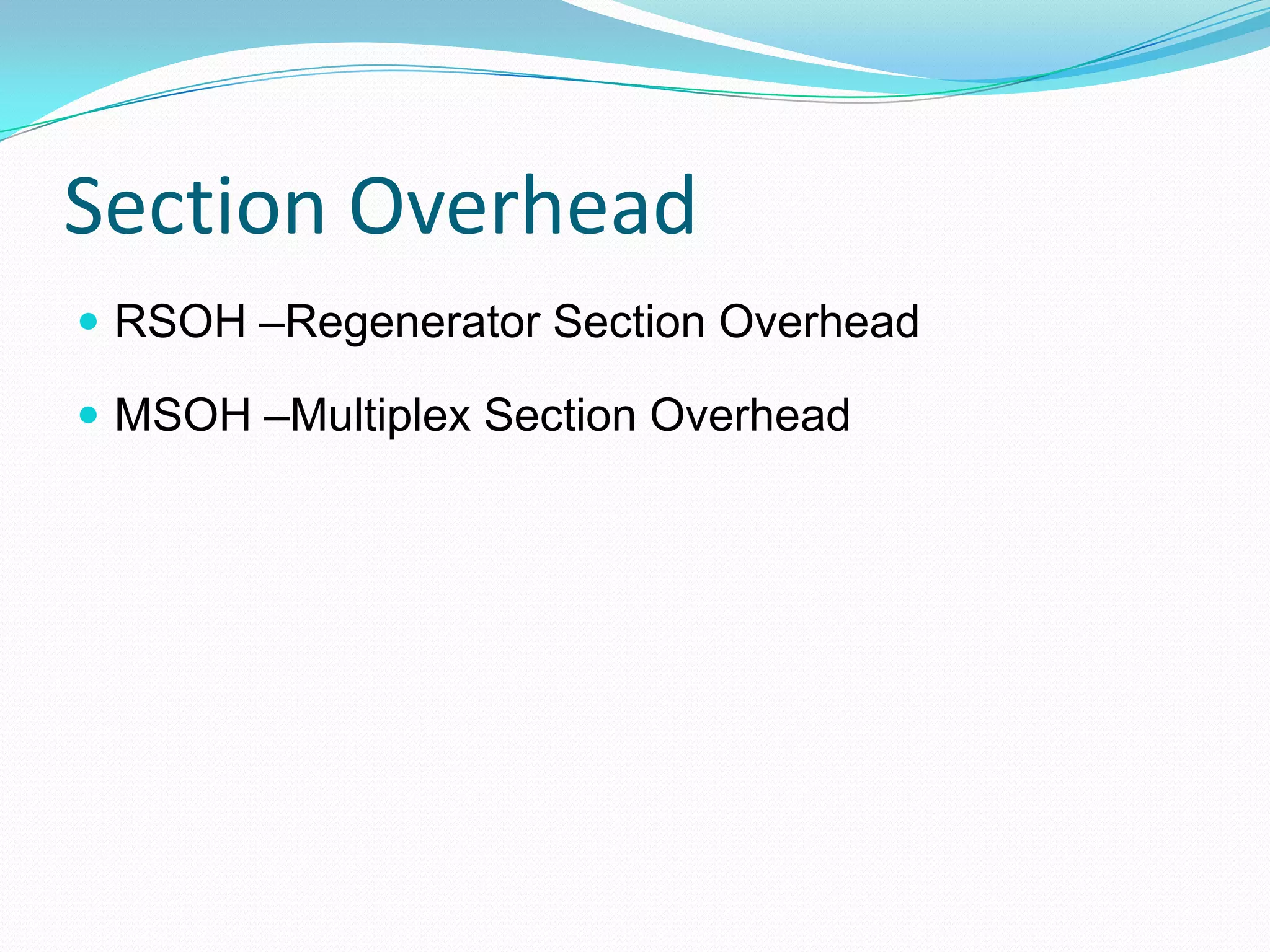 Section Overhead
 RSOH –Regenerator Section Overhead
 MSOH –Multiplex Section Overhead
 