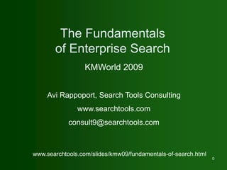 The Fundamentals of Enterprise Search KMWorld 2009 Avi Rappoport, Search Tools Consulting www.searchtools.com consult9@searchtools.com www.searchtools.com/slides/kmw09/fundamentals-of-search.html 