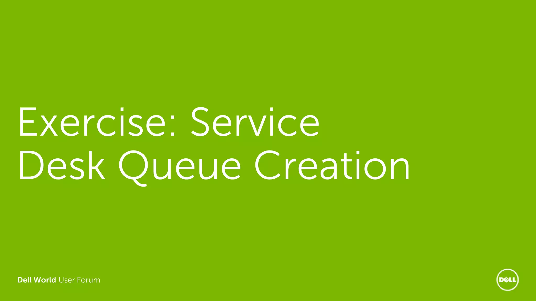 Dell World User Forum
Exercise: Service
Desk Queue Creation
 