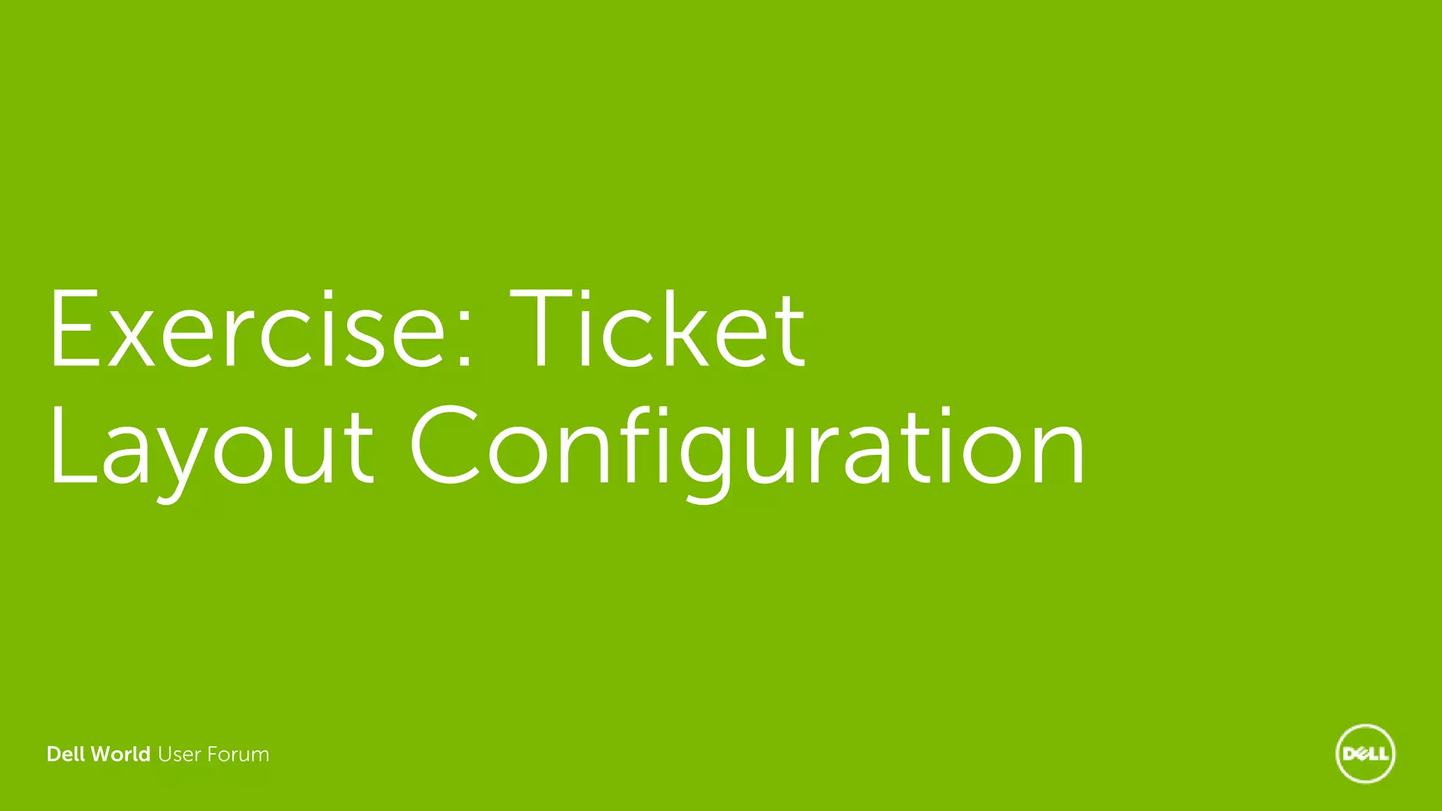 Dell World User Forum
Exercise: Ticket
Layout Configuration
 