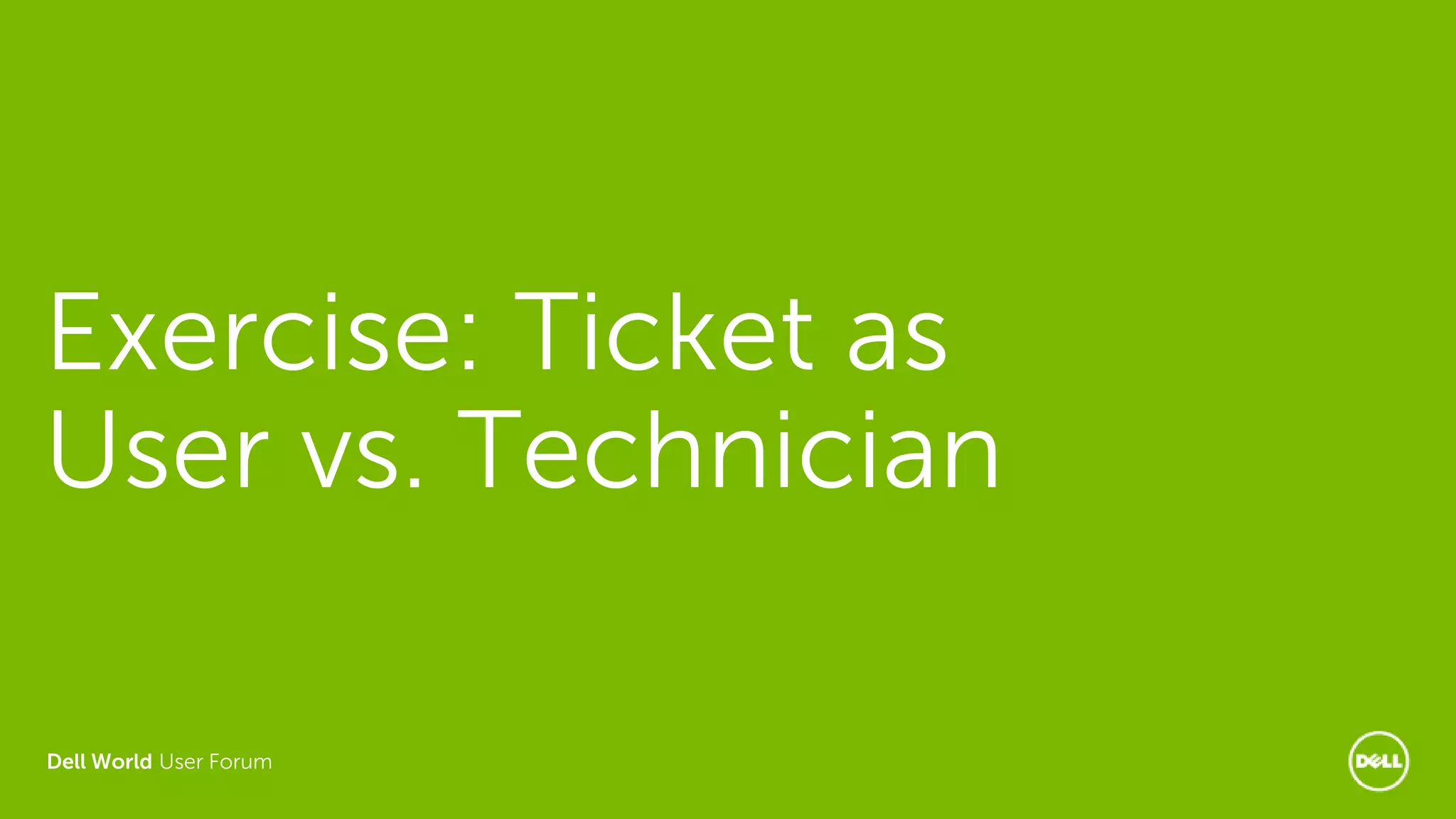 Dell World User Forum
Exercise: Ticket as
User vs. Technician
 