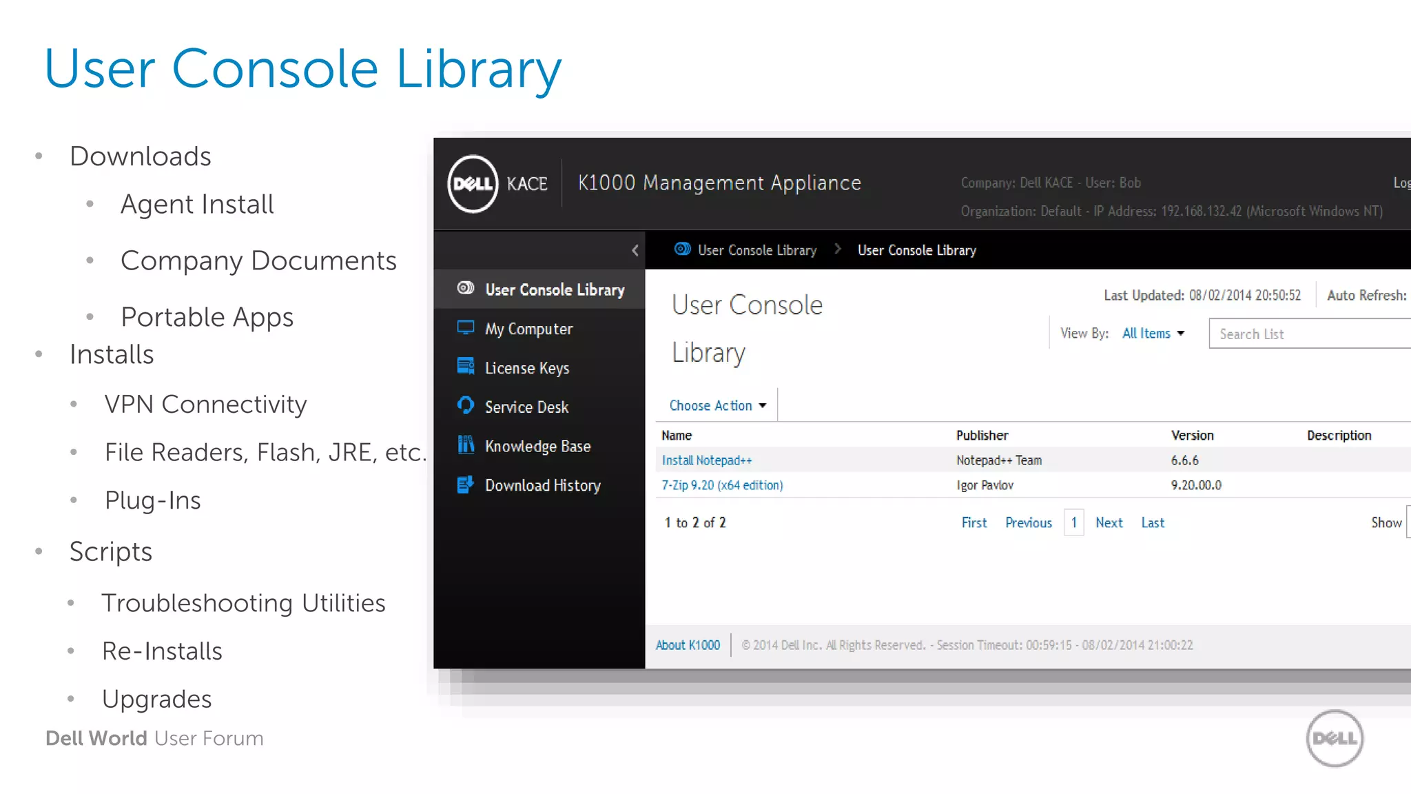 Dell World User Forum
User Console Library
• Agent Install
• Company Documents
• Portable Apps
• Downloads
• VPN Connectivity
• File Readers, Flash, JRE, etc.
• Plug-Ins
• Installs
• Troubleshooting Utilities
• Re-Installs
• Upgrades
• Scripts
 