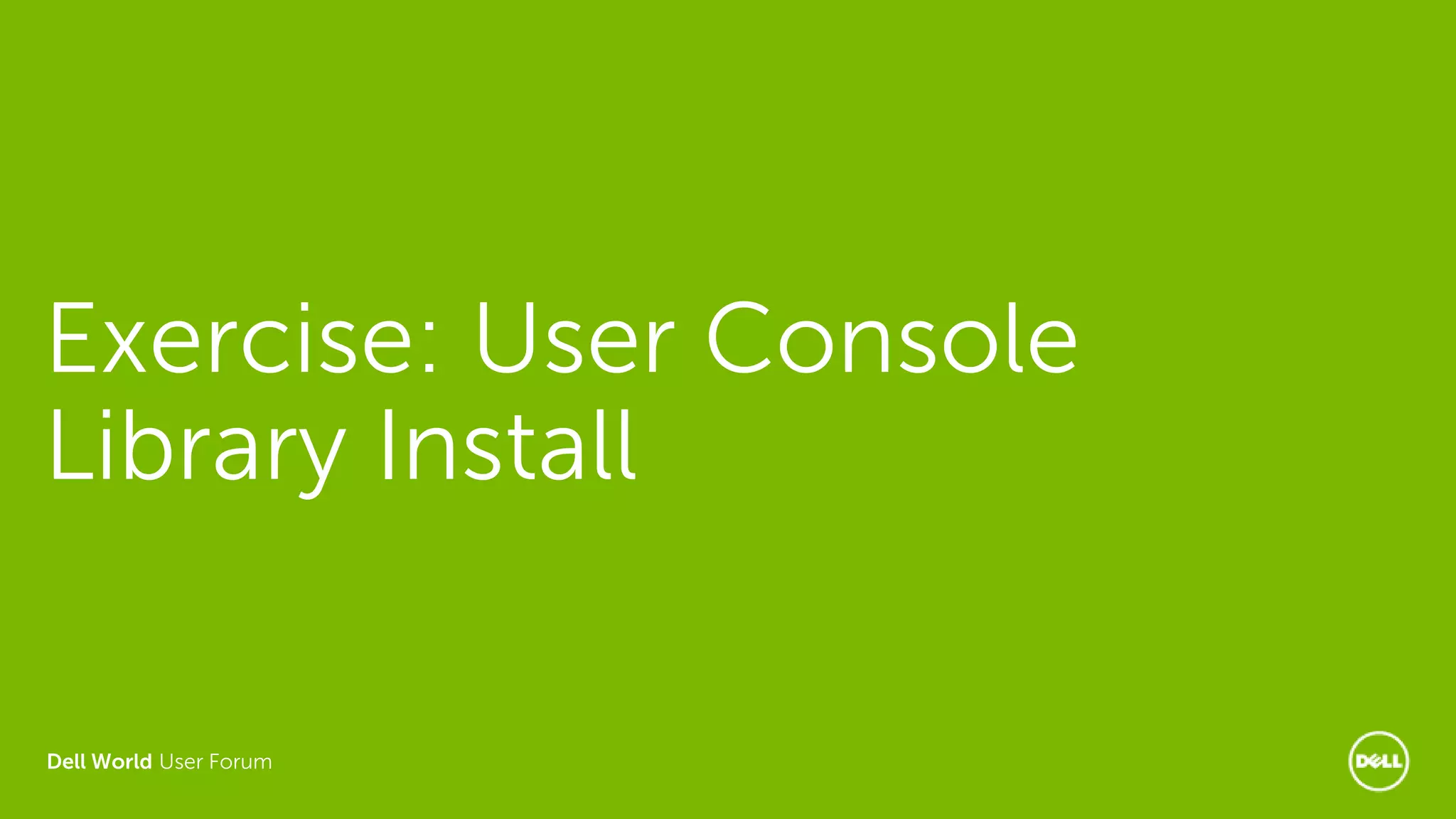 Dell World User Forum
Exercise: User Console
Library Install
 