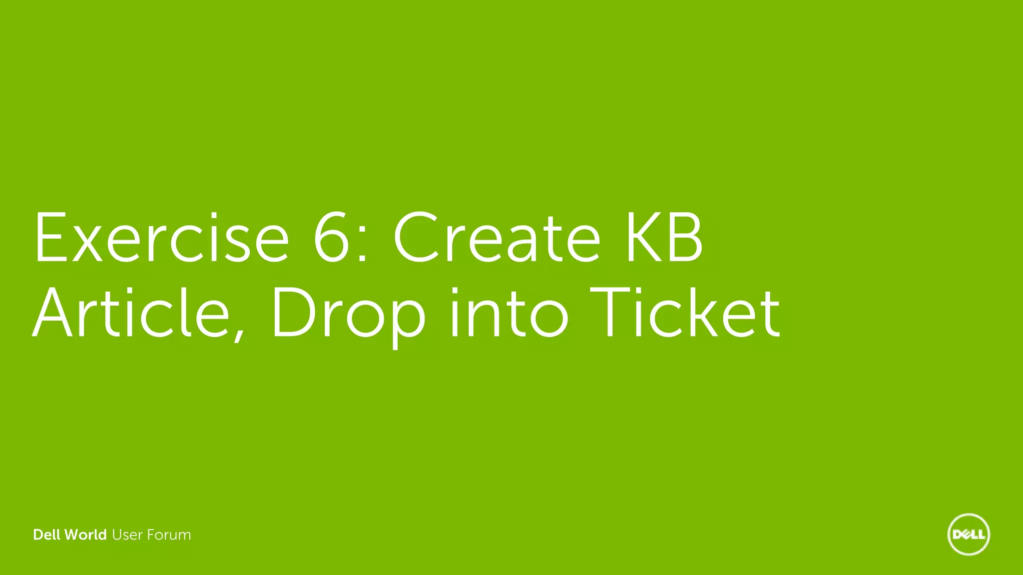 Dell World User Forum
Exercise 6: Create KB
Article, Drop into Ticket
 
