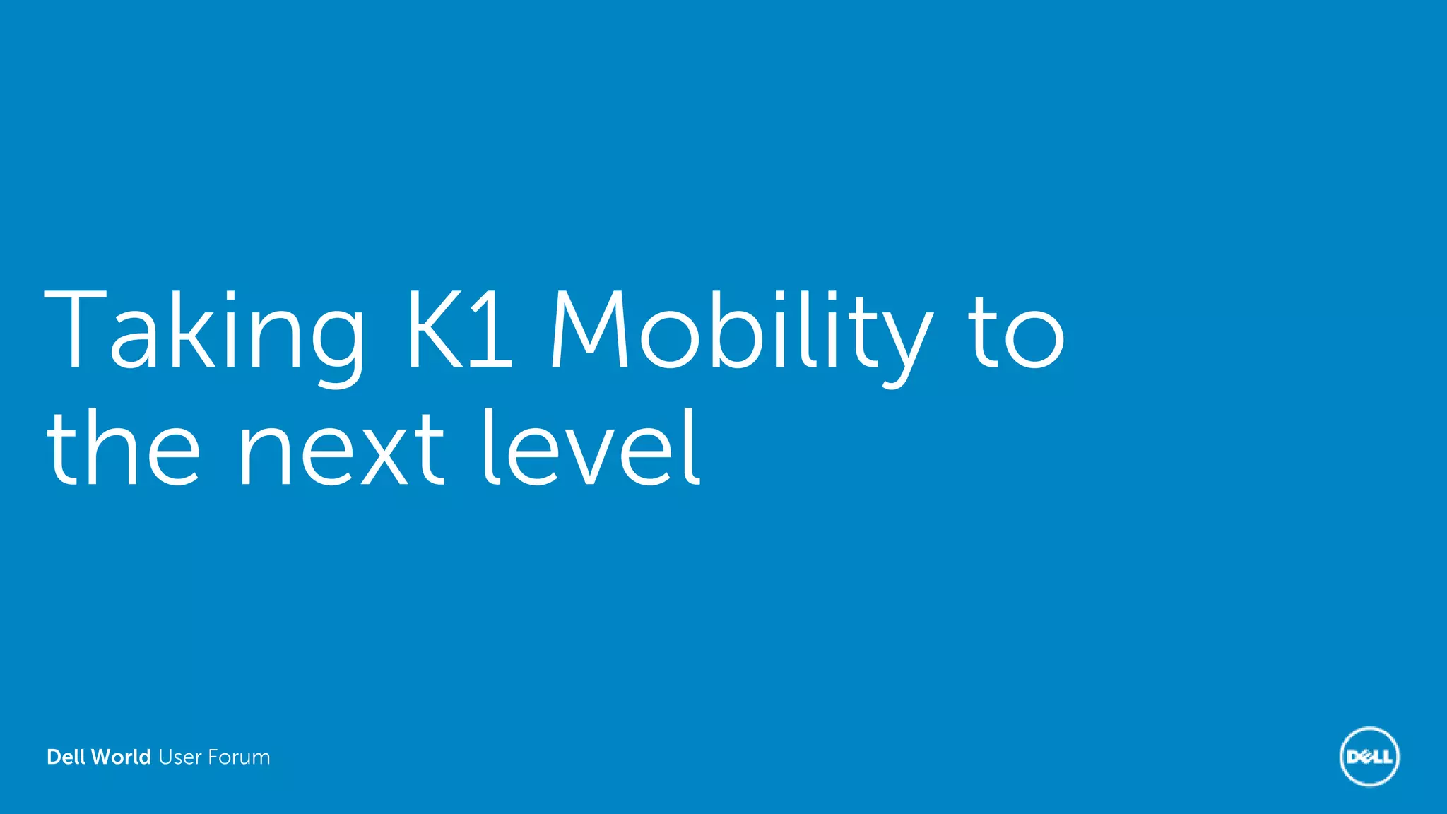 Dell World User Forum
Taking K1 Mobility to
the next level
 