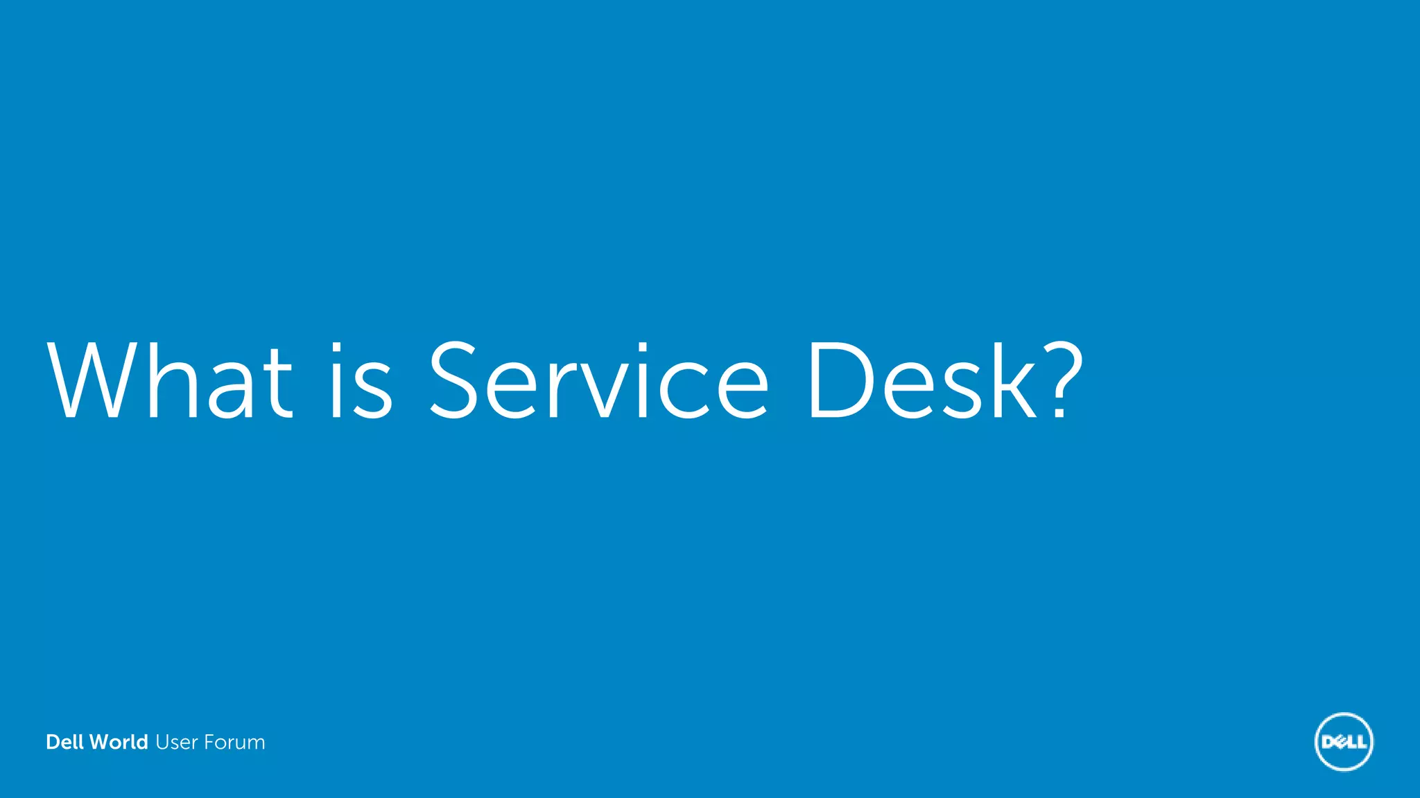 Dell World User Forum
What is Service Desk?
 