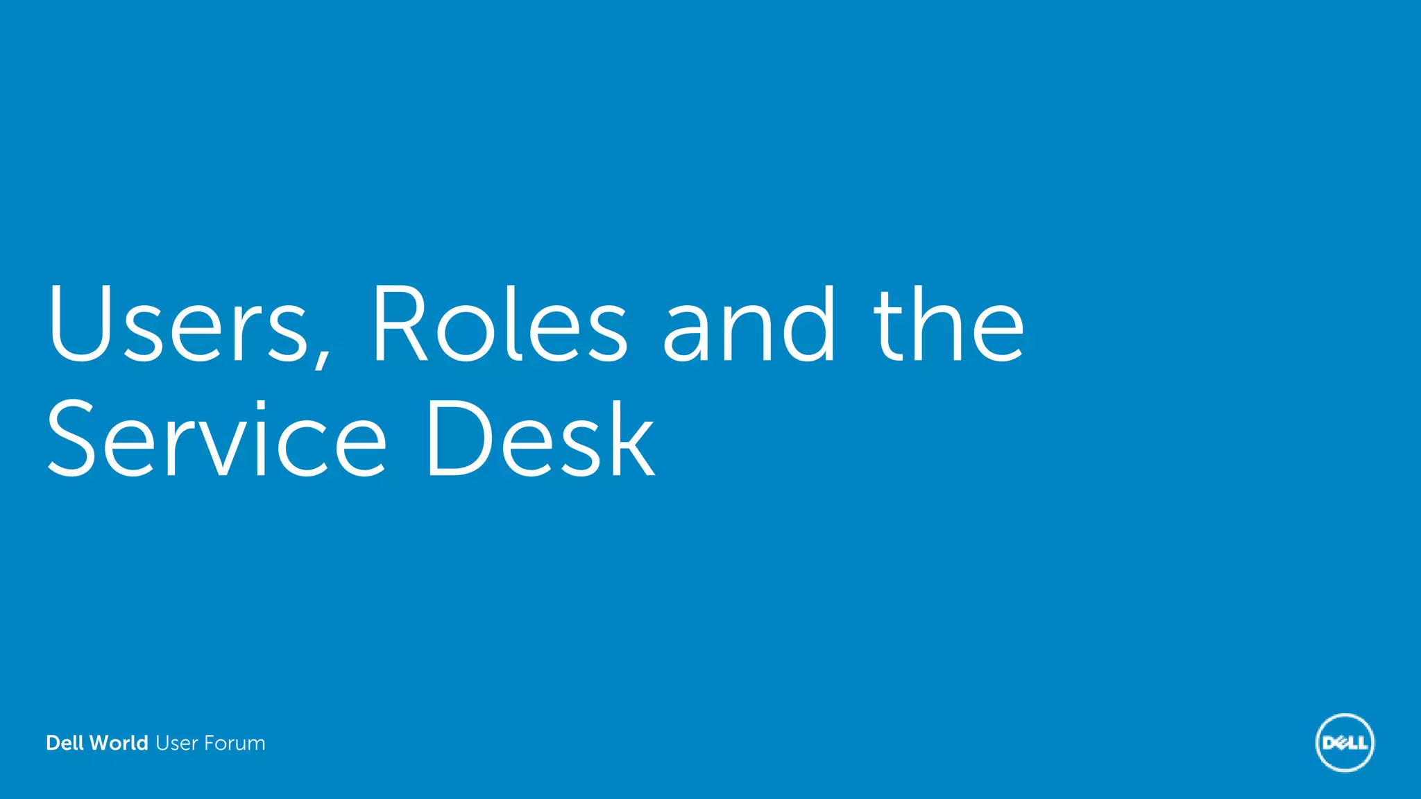 Dell World User Forum
Users, Roles and the
Service Desk
 