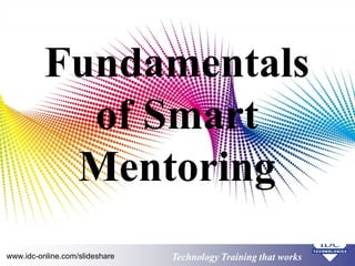 Fundamentals 
of Smart 
Mentoring 
www.idc-online.com/slideshare Technology TTrraaiinniinngg tthhaatt WWoorrkkss 
 