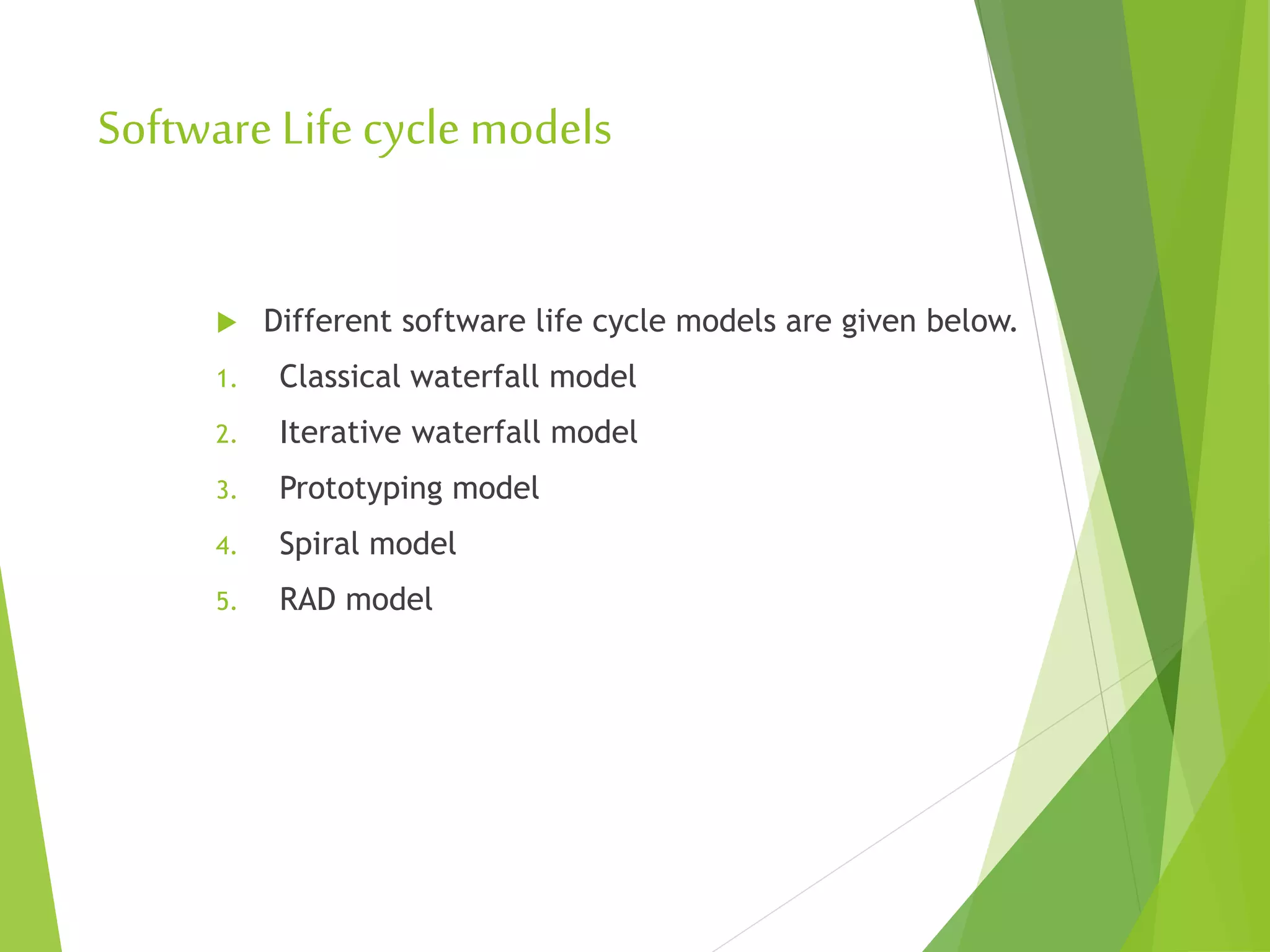 SoftwareLife cycle models
 Different software life cycle models are given below.
1. Classical waterfall model
2. Iterative waterfall model
3. Prototyping model
4. Spiral model
5. RAD model
 