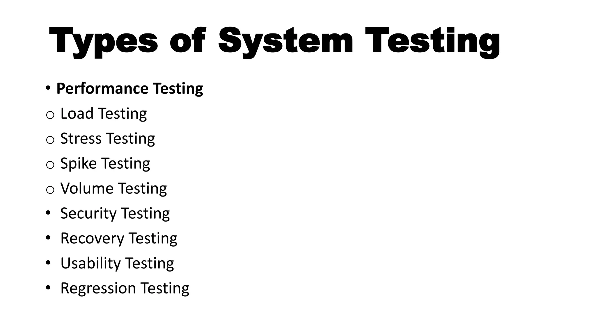Types of System Testing
• Performance Testing
o Load Testing
o Stress Testing
o Spike Testing
o Volume Testing
• Security Testing
• Recovery Testing
• Usability Testing
• Regression Testing
 