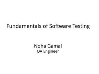 Fundamentals of Software Testing
Noha Gamal
QA Engineer
 