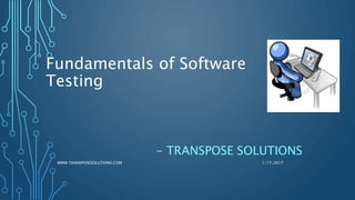 Fundamentals of Software
Testing
- TRANSPOSE SOLUTIONS
1/17/2017WWW.TRANSPOSESOLUTIONS.COM
 