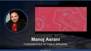 1
Manoj Asrani
FUNDAMENTALS OF PUBLIC SPEAKING
www.manojasrani.com
 