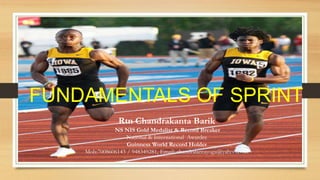 Fundamentals of Sprint
Rtn Chandrakanta Barik
NS NIS Gold Medalist & Record Breaker
National & International Awardee
Guinness World Record Holder
Mob:7008606143 / 948349281, Email: chandralantayoga@yahoo.co.in
FUNDAMENTALS OF SPRINT
 