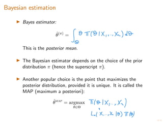 19/20
Bayesian estimation
I Bayes estimator:
ˆ
✓(⇡)
=
This is the posterior mean.
I The Bayesian estimator depends on the choice of the prior
distribution ⇡ (hence the superscript ⇡).
I Another popular choice is the point that maximizes the
posterior distribution, provided it is unique. It is called the
MAP (maximum a posteriori):
ˆ
✓map
= argmax
✓2⇥
 
