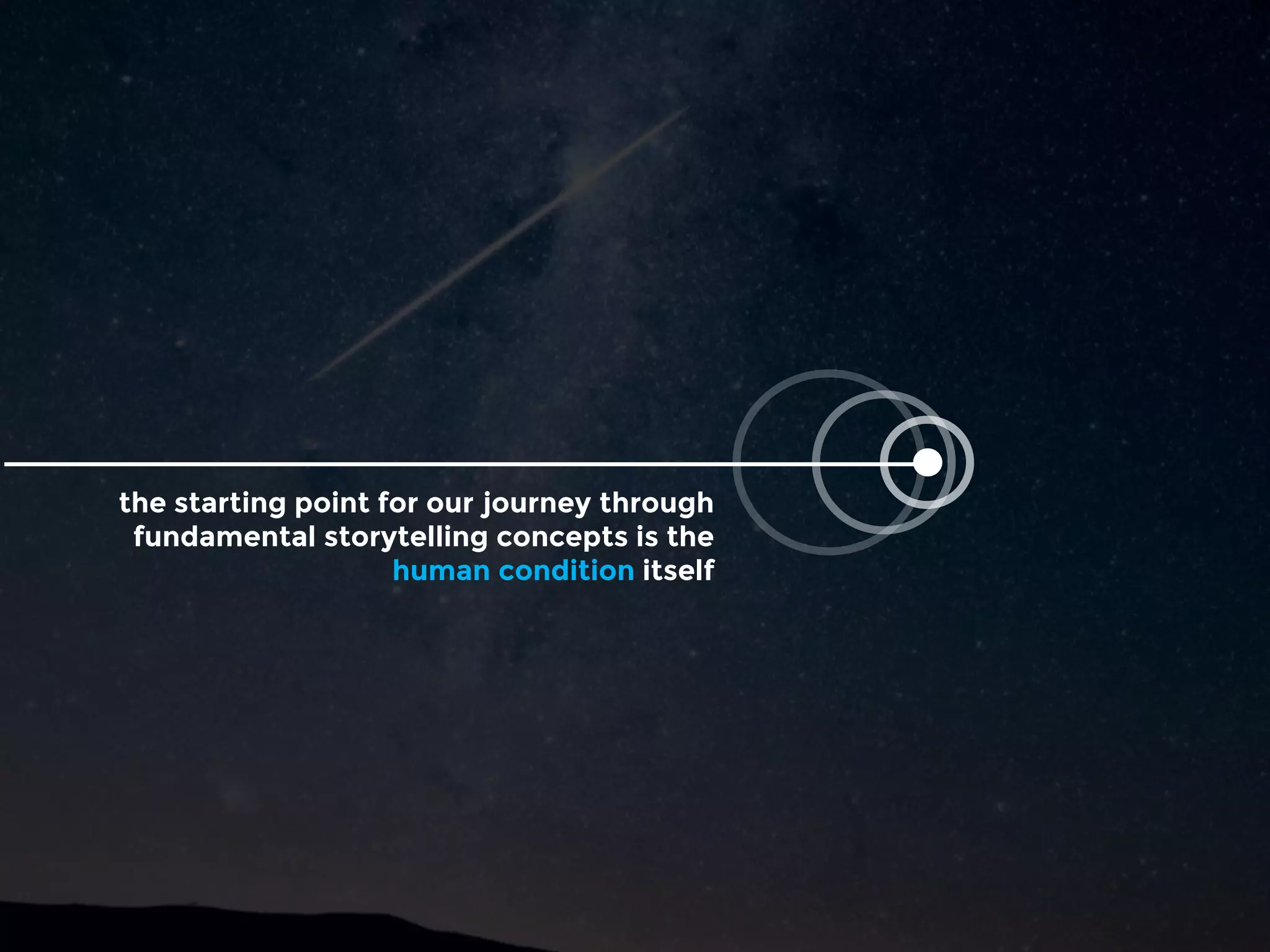 the starting point for our journey through
fundamental storytelling concepts is the
human condition itself
 