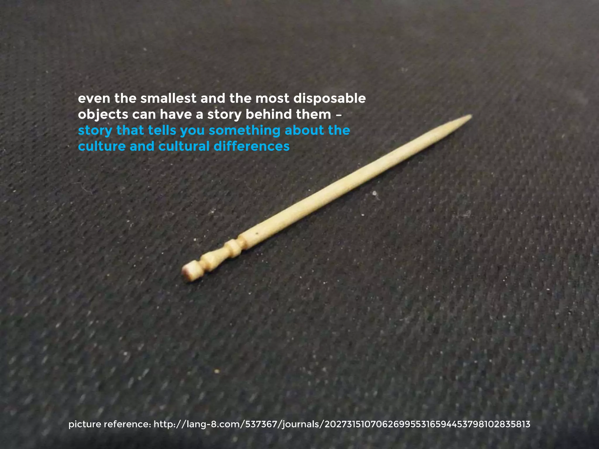 picture reference: http://lang-8.com/537367/journals/202731510706269955316594453798102835813
even the smallest and the most disposable
objects can have a story behind them –
story that tells you something about the
culture and cultural differences
 