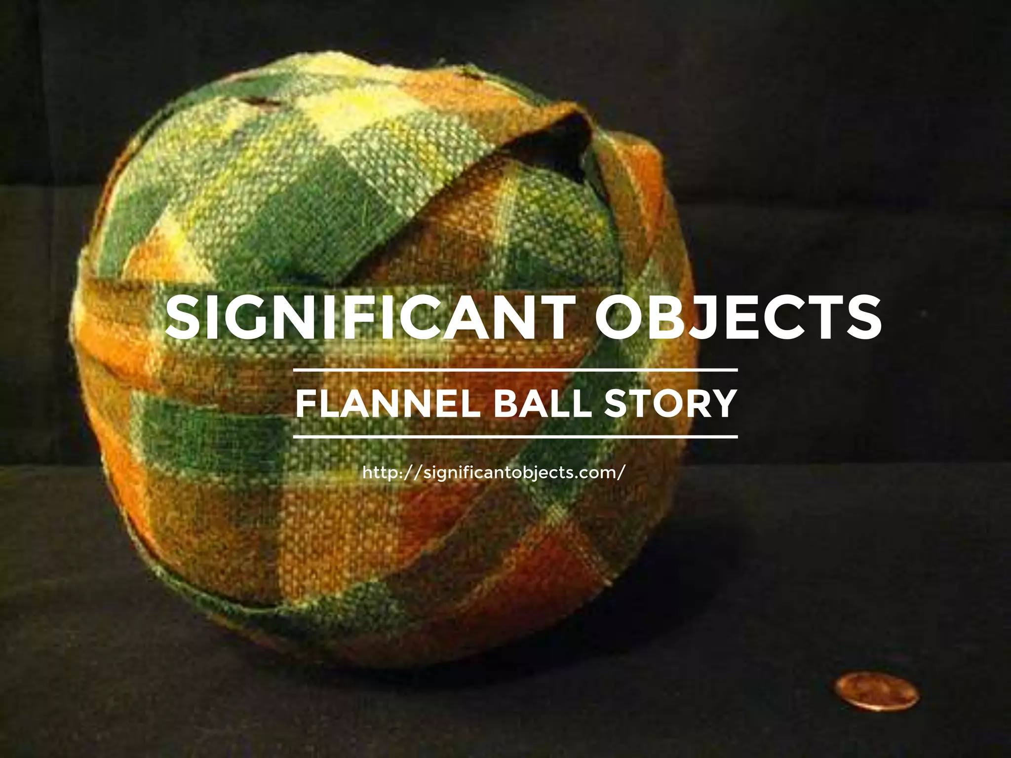SIGNIFICANT OBJECTS
FLANNEL BALL STORY
http://significantobjects.com/
 