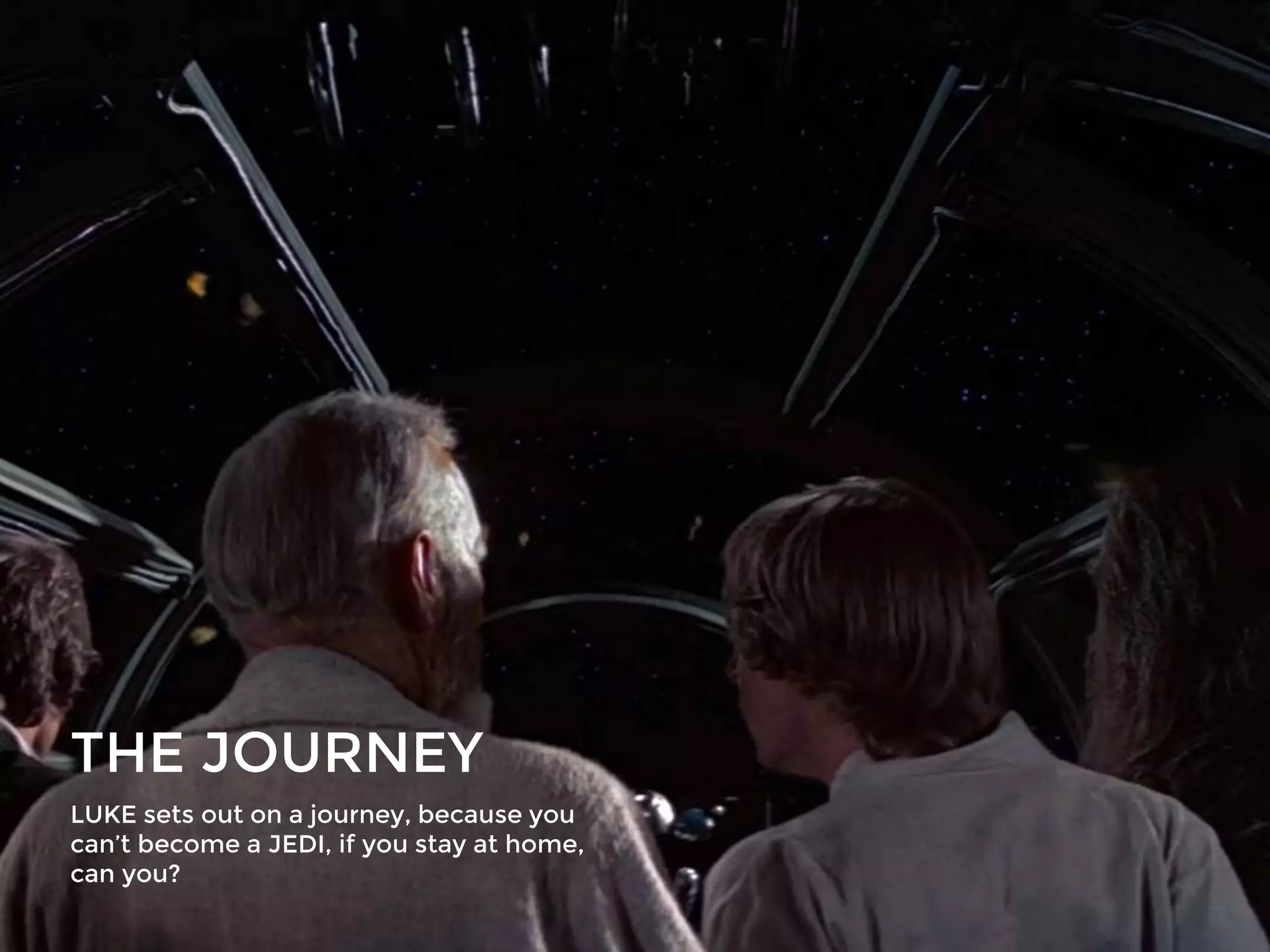 THE JOURNEY
LUKE sets out on a journey, because you
can’t become a JEDI, if you stay at home,
can you?
 