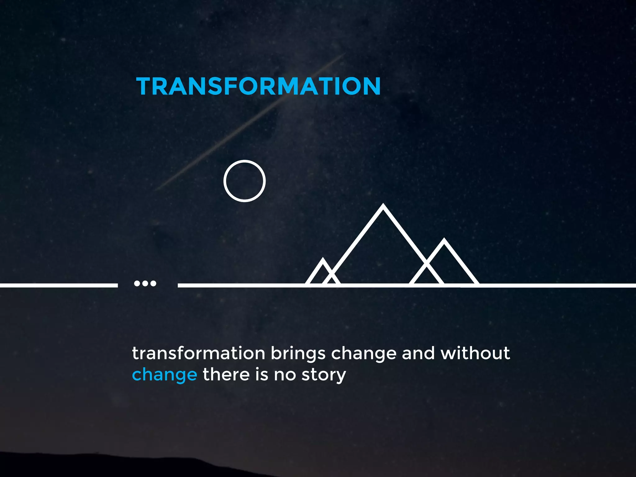 transformation brings change and without
change there is no story
TRANSFORMATION
…
 