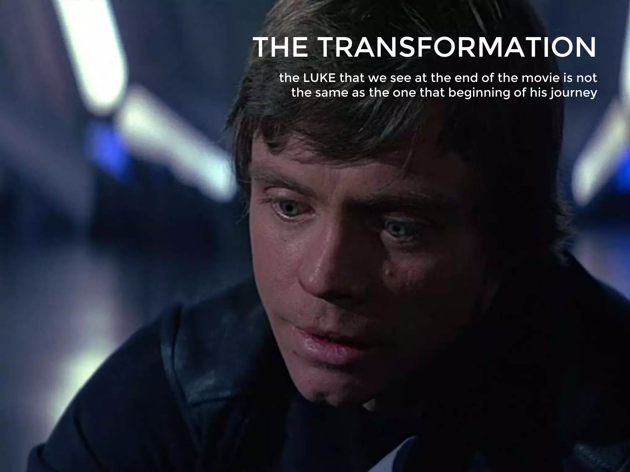 THE TRANSFORMATION
the LUKE that we see at the end of the movie is not
the same as the one that beginning of his journey
 