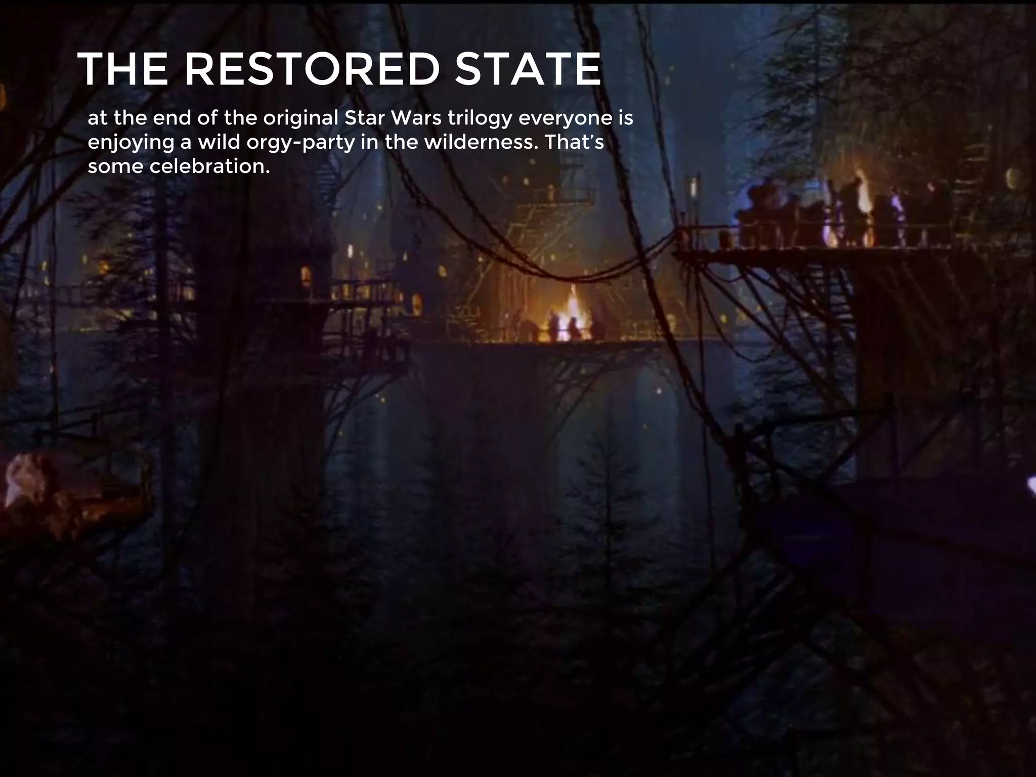 THE RESTORED STATE
at the end of the original Star Wars trilogy everyone is
enjoying a wild orgy-party in the wilderness. That’s
some celebration.
 