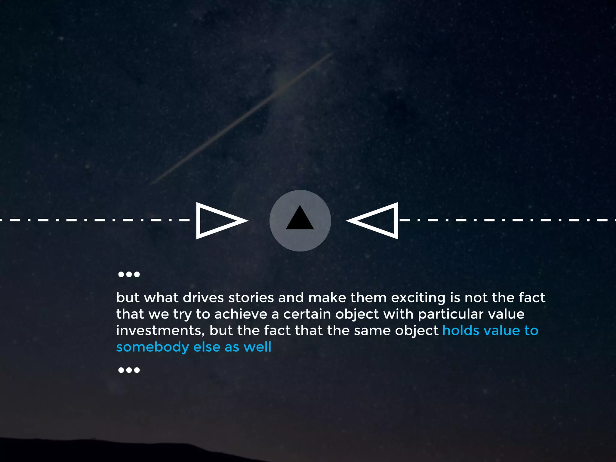 but what drives stories and make them exciting is not the fact
that we try to achieve a certain object with particular value
investments, but the fact that the same object holds value to
somebody else as well
…
…
 