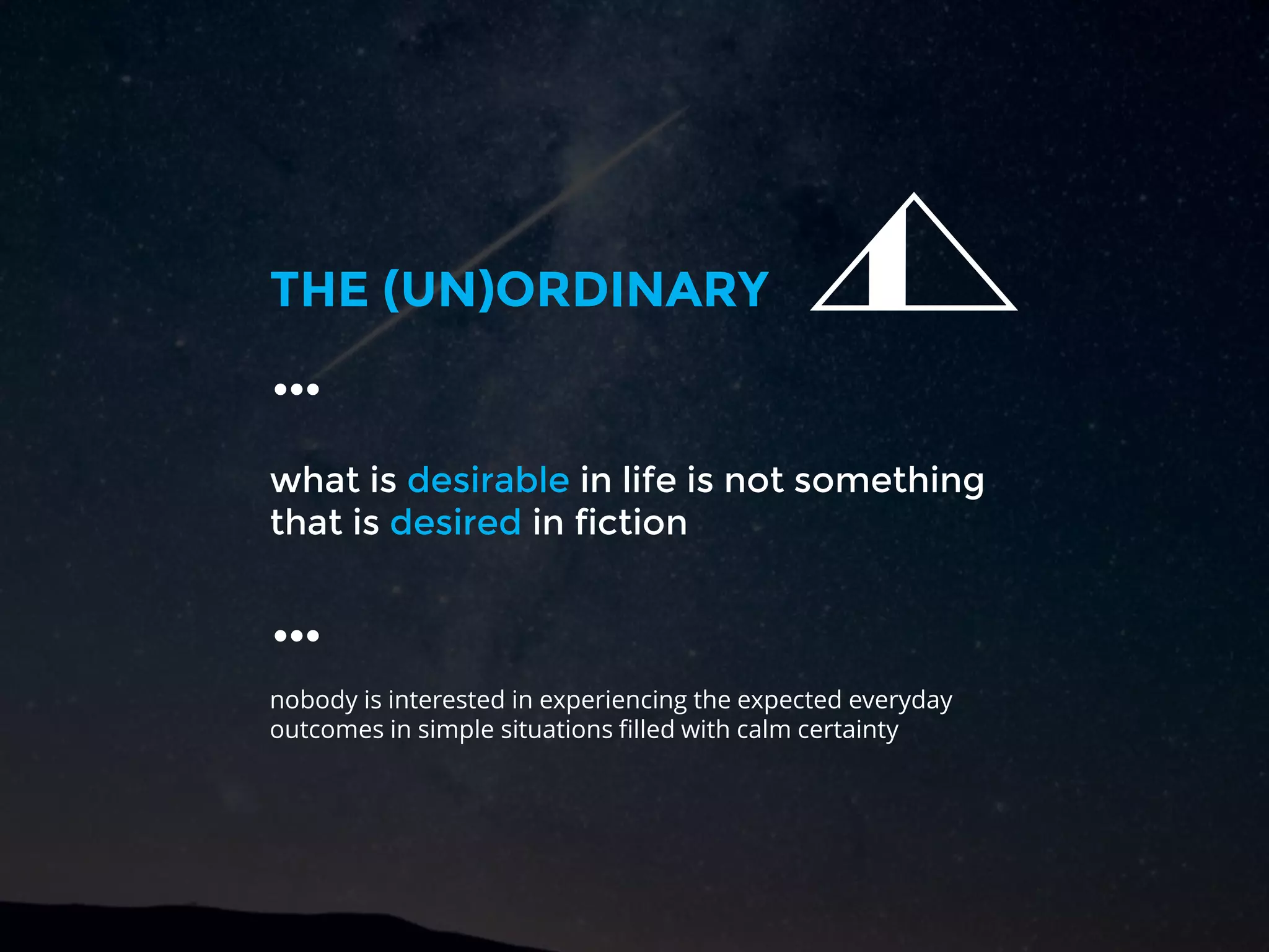what is desirable in life is not something
that is desired in fiction
THE (UN)ORDINARY
…
nobody is interested in experiencing the expected everyday
outcomes in simple situations filled with calm certainty
…
 