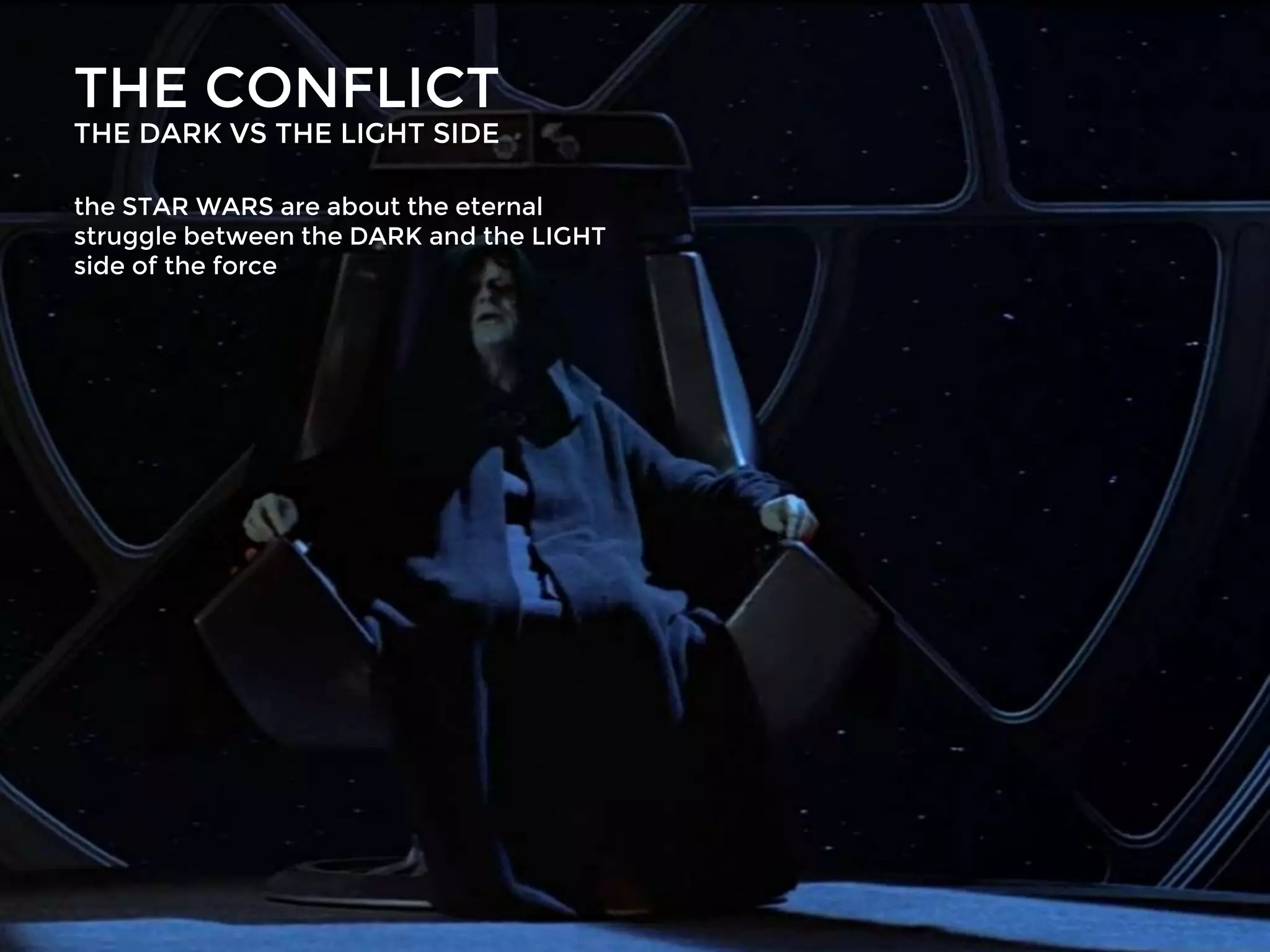 THE CONFLICT
the STAR WARS are about the eternal
struggle between the DARK and the LIGHT
side of the force
THE DARK VS THE LIGHT SIDE
 