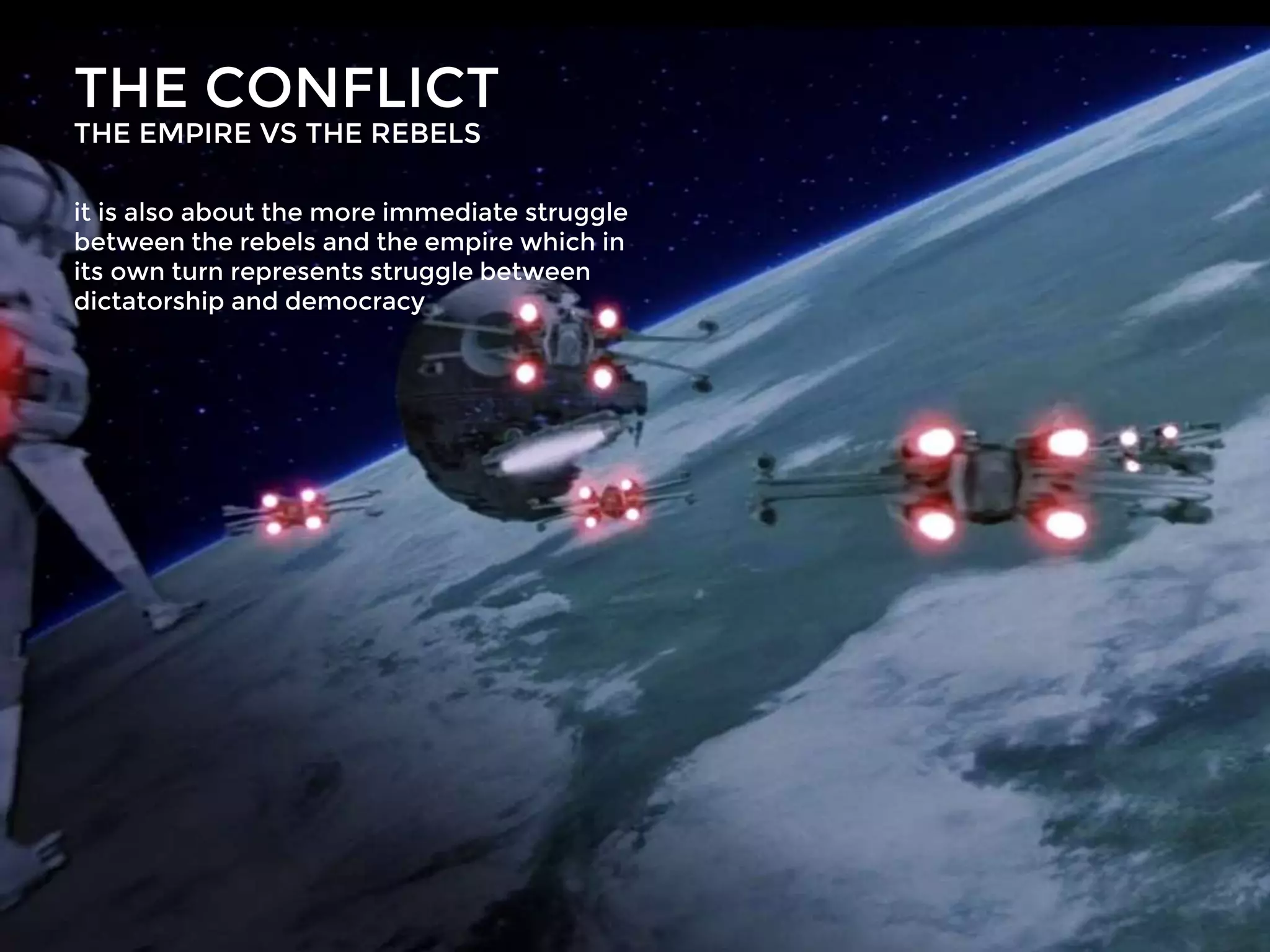 THE CONFLICT
THE EMPIRE VS THE REBELS
it is also about the more immediate struggle
between the rebels and the empire which in
its own turn represents struggle between
dictatorship and democracy
 