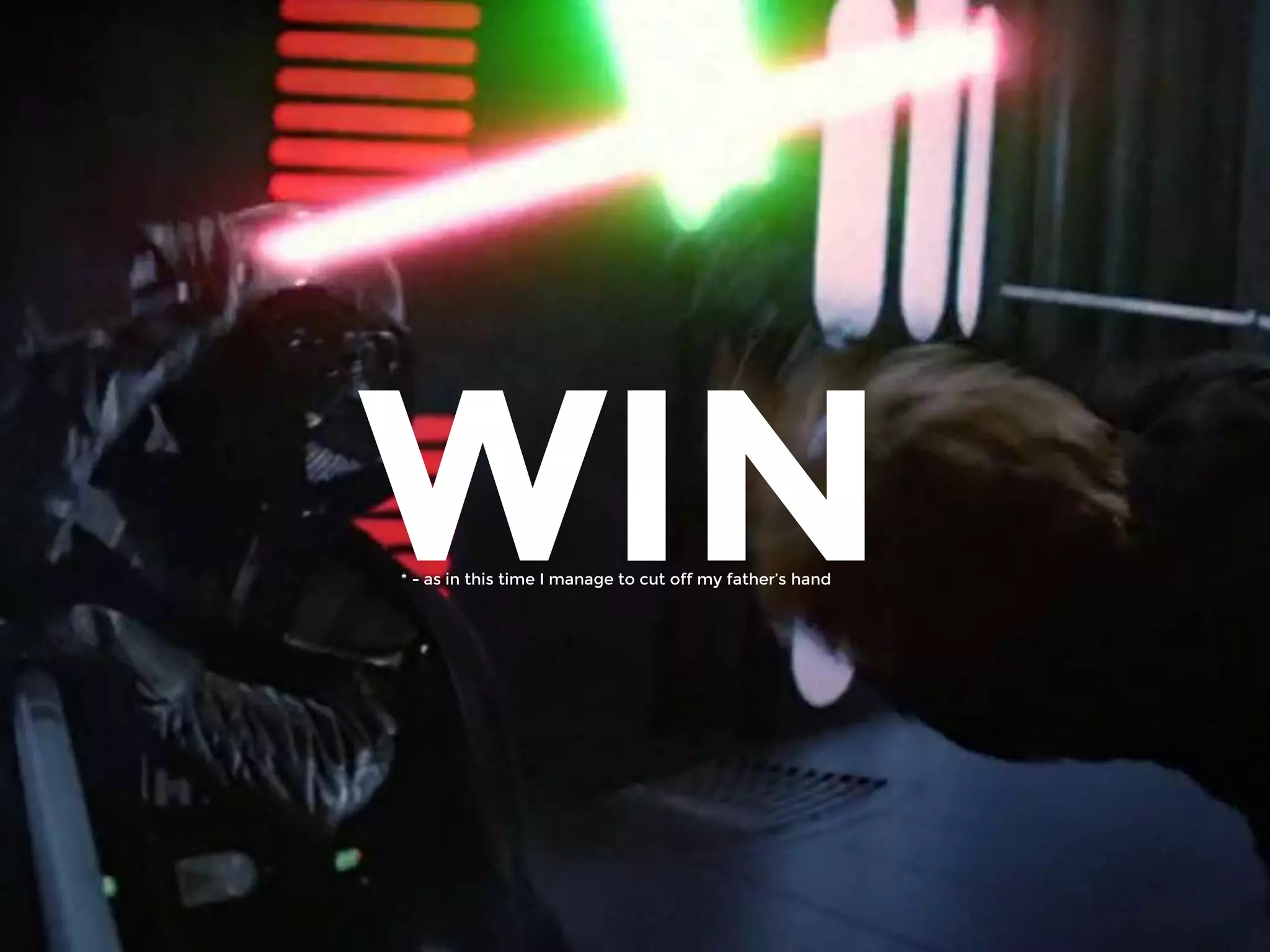 WIN* - as in this time I manage to cut off my father’s hand
 