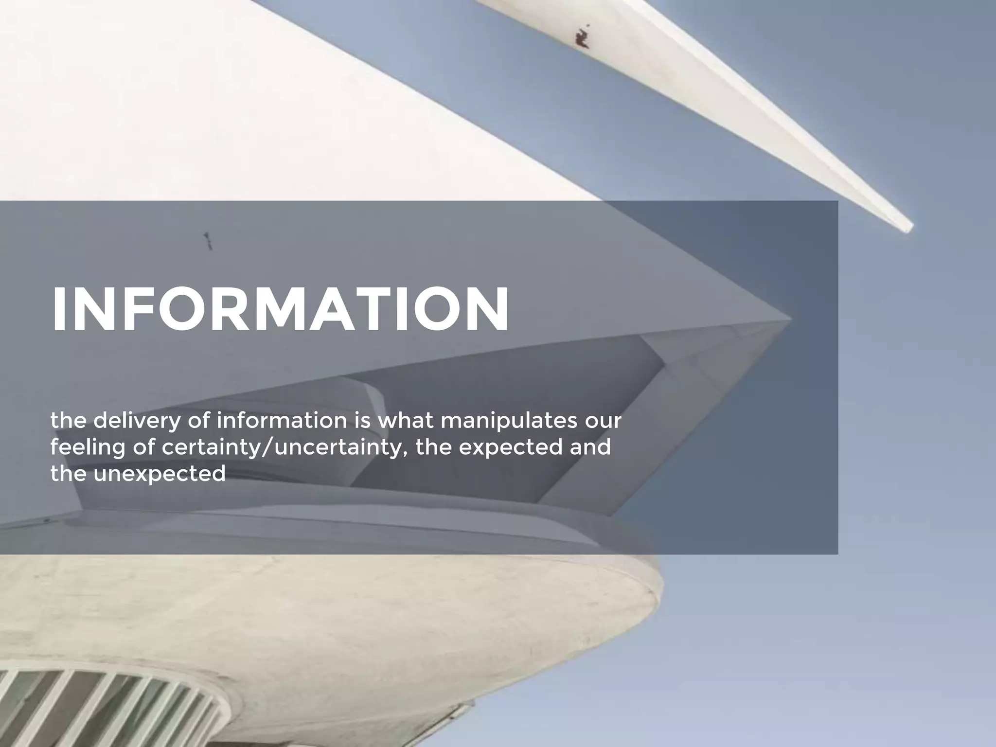 INFORMATION
the delivery of information is what manipulates our
feeling of certainty/uncertainty, the expected and
the unexpected
 