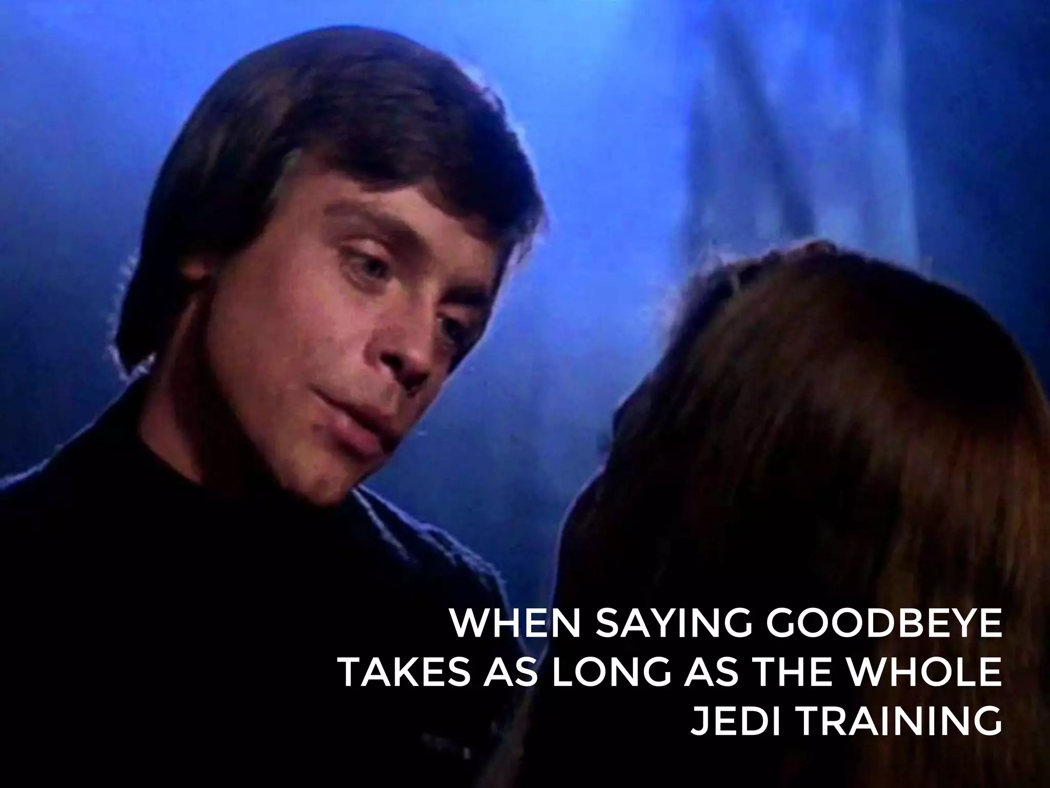 WHEN SAYING GOODBEYE
TAKES AS LONG AS THE WHOLE
JEDI TRAINING
 