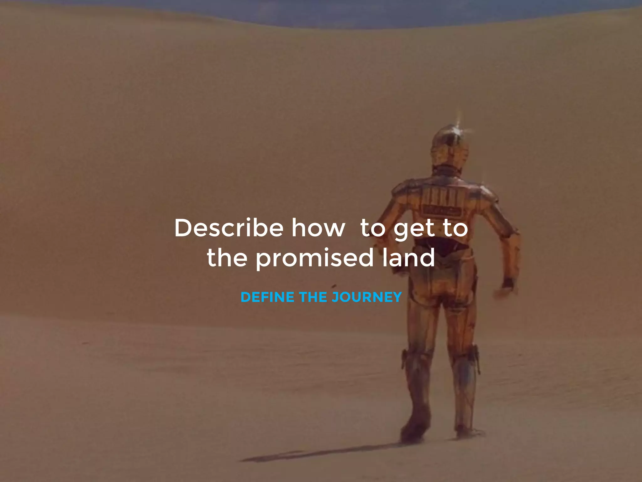Describe how to get to
the promised land
DEFINE THE JOURNEY
 