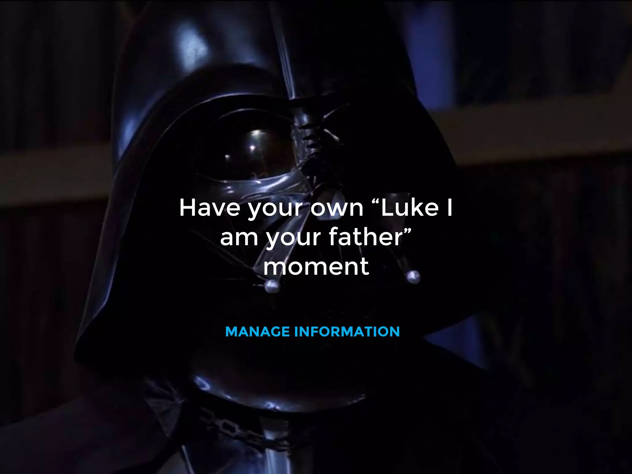 Have your own “Luke I
am your father”
moment
MANAGE INFORMATION
 