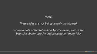 NOTE:
These slides are not being actively maintained.
For up to date presentations on Apache Beam, please see:
beam.incuba...