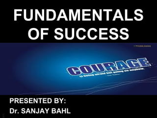 BA

FUNDAMENTALS
OF SUCCESS

PRESENTED BY:
Dr. SANJAY BAHL

 