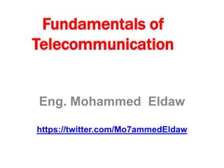 Fundamentals of
Telecommunication
Eng. Mohammed Eldaw
https://twitter.com/Mo7ammedEldaw
 