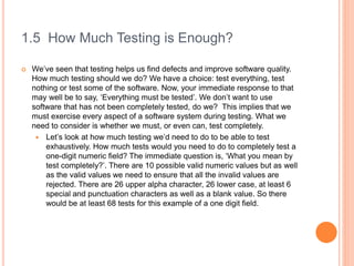 1.5 How Much Testing is Enough?
 We’ve seen that testing helps us find defects and improve software quality.
How much tes...