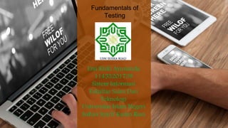 Fundamentals of
Testing
Emi Rizki Ayunanda
11453201739
Sistem Informasi
Fakultas Sains Dan
Teknologi
Universitas Islam Negeri
Sultan Syarif Kasim Riau
 