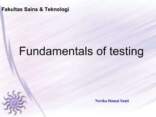 Fakultas Sains & Teknologi
Fundamentals of testing
Novika Damai Yanti
 