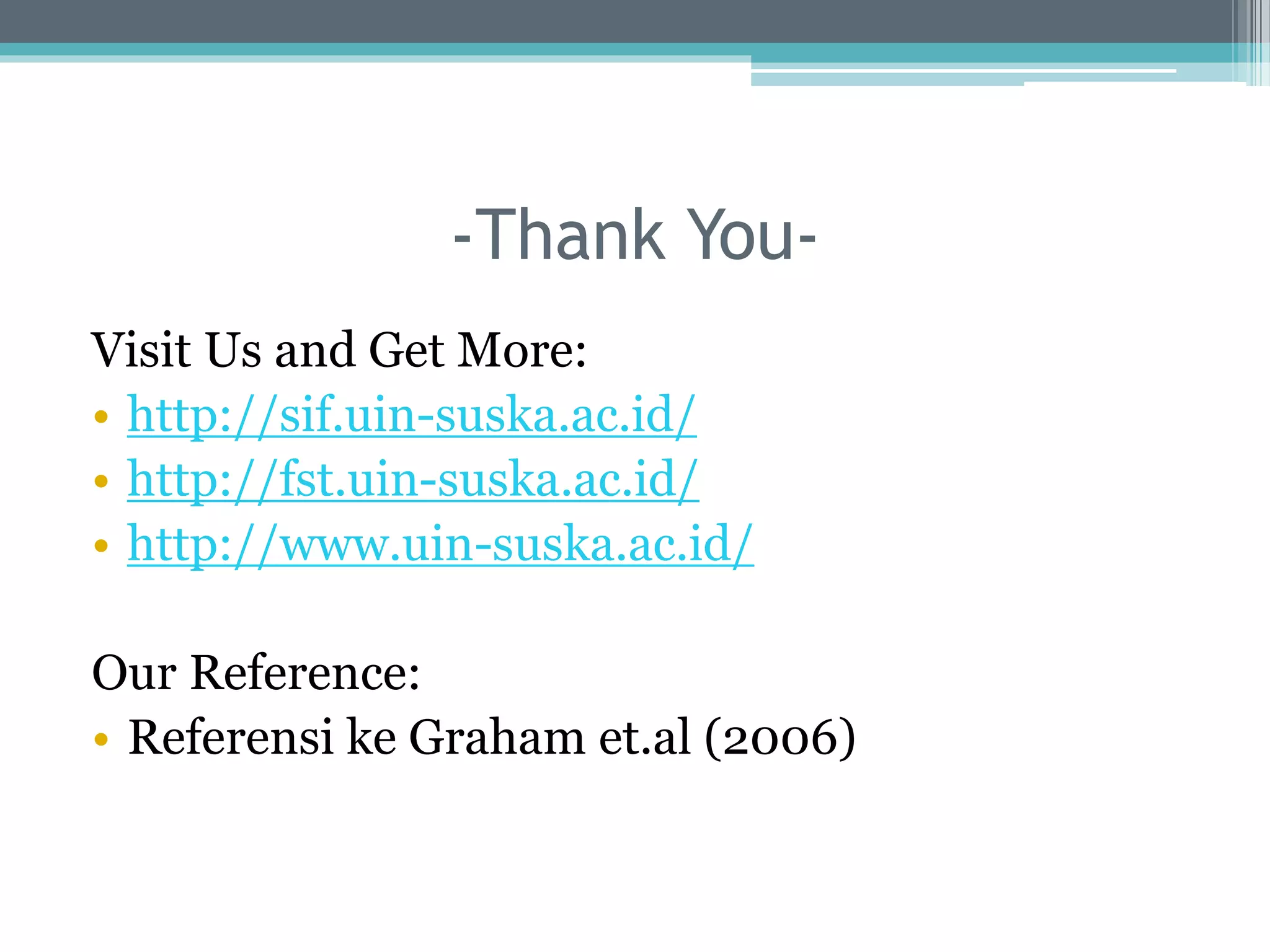 -Thank You-
Visit Us and Get More:
• http://sif.uin-suska.ac.id/
• http://fst.uin-suska.ac.id/
• http://www.uin-suska.ac.id/
Our Reference:
• Referensi ke Graham et.al (2006)
 