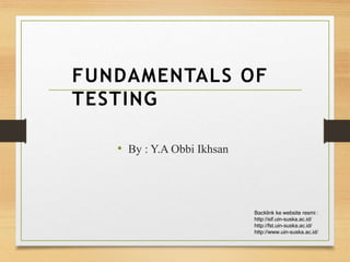 FUNDAMENTALS OF
TESTING
• By : Y.A Obbi Ikhsan
Backlink ke website resmi :
http://sif.uin-suska.ac.id/
http://fst.uin-suska.ac.id/
http://www.uin-suska.ac.id/
 