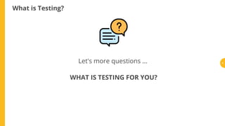 What is Testing?
Let's more questions ...
WHAT IS TESTING FOR YOU?
4
 