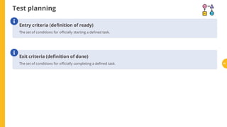 Test planning
Entry criteria (de nition of ready)
The set of conditions for o cially starting a de ned task.

Exit criteria (de nition of done)
The set of conditions for o cially completing a de ned task.

51
 